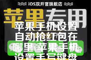 苹果手机设置自动抢红包在哪里(苹果手机设置手写键盘怎么设置)