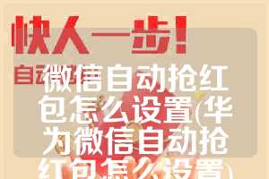 微信自动抢红包怎么设置(华为微信自动抢红包怎么设置)
