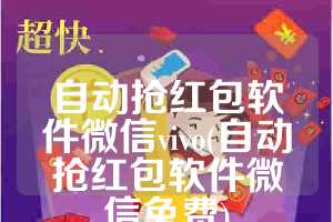 自动抢红包软件微信vivo(自动抢红包软件微信免费)