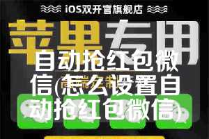 自动抢红包微信(怎么设置自动抢红包微信)