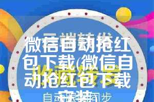 微信自动抢红包下载(微信自动抢红包下载安装)