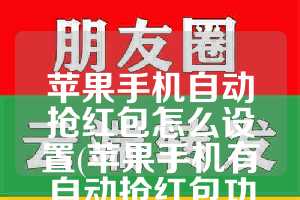 苹果手机自动抢红包怎么设置(苹果手机有自动抢红包功能吗)