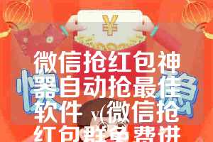 微信抢红包神器自动抢最佳软件 v(微信抢红包群免费进的二维码2023)
