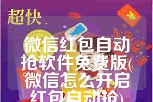 微信红包自动抢软件免费版(微信怎么开启红包自动抢)