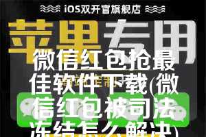 微信红包抢最佳软件下载(微信红包被司法冻结怎么解决)