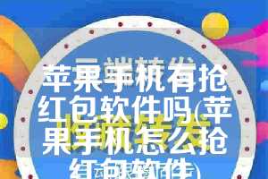 苹果手机有抢红包软件吗(苹果手机怎么抢红包软件)