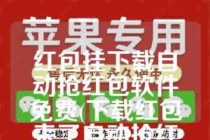 红包挂下载自动抢红包软件免费(下载红包来了自动抢红包)