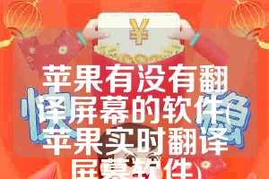 苹果有没有翻译屏幕的软件(苹果实时翻译屏幕软件)