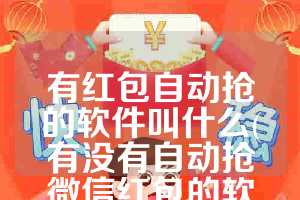 有红包自动抢的软件叫什么(有没有自动抢微信红包的软件)