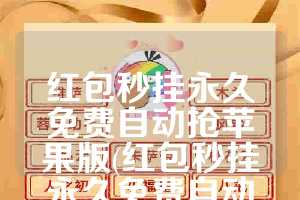 红包秒挂永久免费自动抢苹果版(红包秒挂永久免费自动抢)
