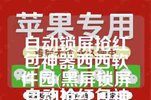 自动锁屏抢红包神器西西软件园(黑屏锁屏自动抢红包神器西西)