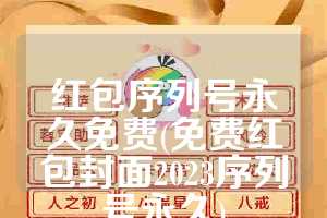 红包序列号永久免费(免费红包封面2023序列号永久)