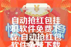 自动抢红包挂机软件免费下载(自动抢红包软件免费下载安装)