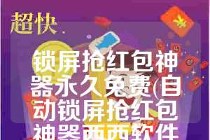 锁屏抢红包神器永久免费(自动锁屏抢红包神器西西软件园)