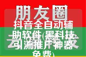 抖音全自动辅助软件(黑科技引流推广神器免费)