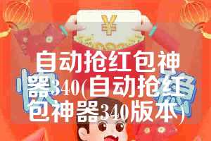 自动抢红包神器340(自动抢红包神器340版本)