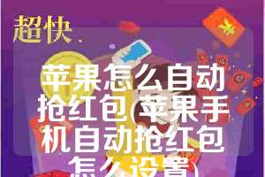 苹果怎么自动抢红包(苹果手机自动抢红包怎么设置)