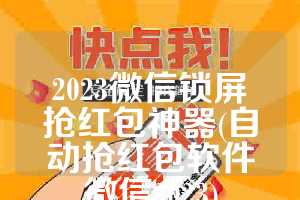 2023微信锁屏抢红包神器(自动抢红包软件微信2023)