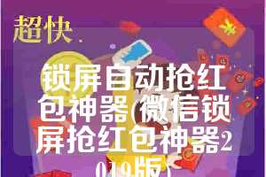 锁屏自动抢红包神器(微信锁屏抢红包神器2019版)