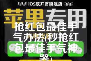 抢红包最佳手气办法(秒抢红包最佳手气神器)