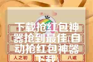 下载抢红包神器抢到最佳(自动抢红包神器下载)