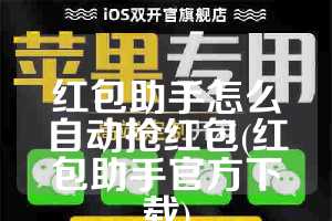 红包助手怎么自动抢红包(红包助手官方下载)