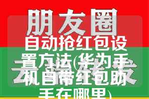 自动抢红包设置方法(华为手机自带红包助手在哪里)