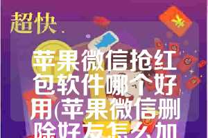 苹果微信抢红包软件哪个好用(苹果微信删除好友怎么加回来)