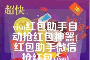 vivo红包助手自动抢红包神器(红包助手微信抢红包vivo)
