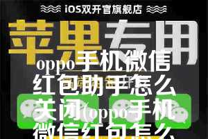 oppo手机微信红包助手怎么关闭(oppo手机微信红包怎么提醒)