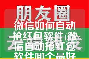 微信如何自动抢红包软件(微信自动抢红包软件哪个最好用)