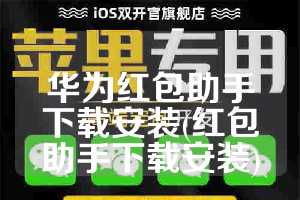 华为红包助手下载安装(红包助手下载安装)