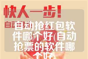 自动抢红包软件哪个好(自动抢票的软件哪个好)