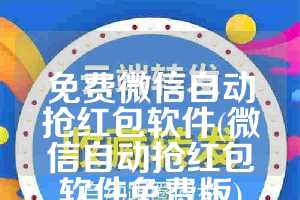 免费微信自动抢红包软件(微信自动抢红包软件免费版)