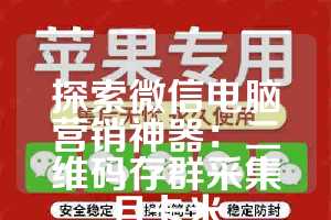 探索微信电脑营销神器：二维码存群采集月卡米