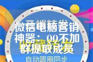 微信电脑营销神器：QQ不加群提取成员