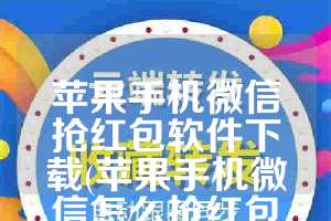 苹果手机微信抢红包软件下载(苹果手机微信怎么抢红包最快)