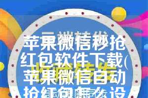 苹果微信秒抢红包软件下载(苹果微信自动抢红包怎么设置)