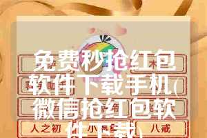 免费秒抢红包软件下载手机(微信抢红包软件下载)