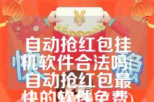 自动抢红包挂机软件合法吗(自动抢红包最快的软件免费)
