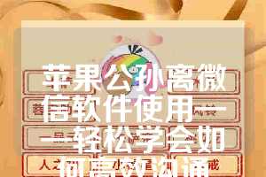 苹果公孙离微信软件使用——轻松学会如何高效沟通