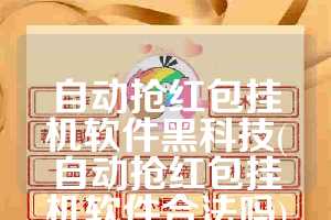 自动抢红包挂机软件黑科技(自动抢红包挂机软件合法吗)