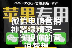 微信电脑营销神器绿精灵——实现你的营销梦想