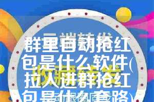 群里自动抢红包是什么软件(拉人进群抢红包是什么套路)