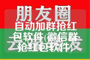 自动加群抢红包软件(微信群抢红包软件)