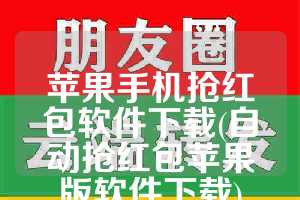苹果手机抢红包软件下载(自动抢红包苹果版软件下载)
