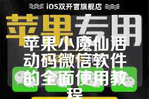 苹果小魔仙活动码微信软件的全面使用教程
