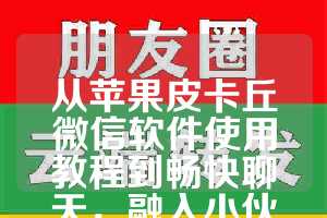从苹果皮卡丘微信软件使用教程到畅快聊天，融入小伙伴的独特乐趣