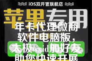 年卡代理微商软件电脑版，太极wxid加好友助您快速开展微商！