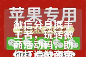 微信分身携手王者，玩转微商活动码，助你打造微商帝国
